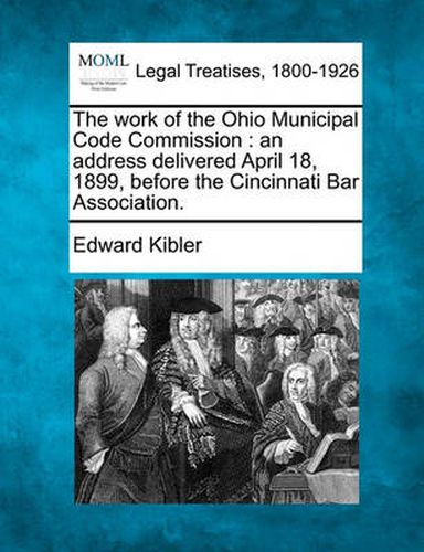 Cover image for The Work of the Ohio Municipal Code Commission: An Address Delivered April 18, 1899, Before the Cincinnati Bar Association.