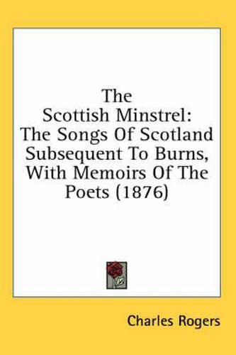 Cover image for The Scottish Minstrel: The Songs of Scotland Subsequent to Burns, with Memoirs of the Poets (1876)