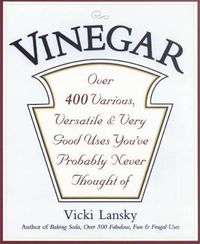 Cover image for Vinegar: Over 400 Various, Versatile, and Very Good Uses You'Ve Probably Never Thought of