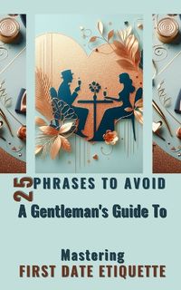 Cover image for 25 Phrases To Avoid A Gentleman's Guide To Mastering First Date Etiquette