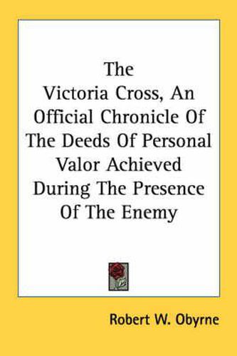 Cover image for The Victoria Cross, an Official Chronicle of the Deeds of Personal Valor Achieved During the Presence of the Enemy