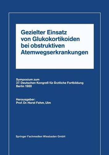 Cover image for Gezielter Einsatz Von Glukokortikoiden Bei Obstruktiven Atemwegserkrankungen Aufgrund Neuer Untersuchungen: Symposium Zum 37. Deutschen Kongress Fur AErztliche Fortbildung Berlin 1988