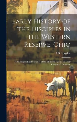 Cover image for Early History of the Disciples in the Western Reserve, Ohio; With Biographical Sketches of the Principal Agents in Their Religious Movement