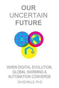 Cover image for Our Uncertain Future: When Digital Evolution, Global Warming and Automation Converge