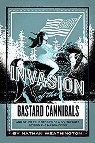 Cover image for Invasion of the Bastard Cannibals: And other true stories from a Southerner beyond the Mason-Dixon