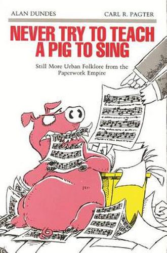 Never Try to Teach a Pig to Sing: Still More Urban Folklore from the Paperwork Empire