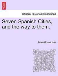 Cover image for Seven Spanish Cities, and the Way to Them.
