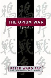 Cover image for The Opium War, 1840-1842: Barbarians in the Celestial Empire in the Early Part of the Nineteenth Century and the War by which They Forced Her Gates Ajar