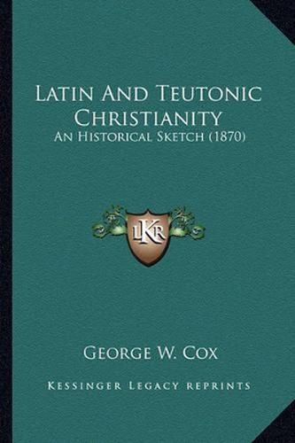 Latin and Teutonic Christianity: An Historical Sketch (1870)