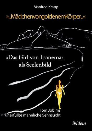 Cover image for ... M dchen von goldenem K rper ....  Das Girl von Ipanema als Seelenbild. Tom Jobims unerf llte Sehnsucht