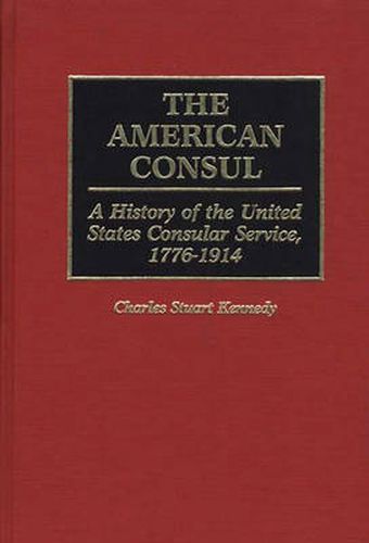 Cover image for The American Consul: A History of the United States Consular Service, 1776-1914