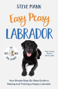 Cover image for Easy Peasy Labrador: Your Simple Step-By-Step Guide to Raising and Training a Happy Labrador