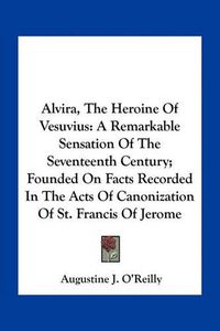 Cover image for Alvira, the Heroine of Vesuvius: A Remarkable Sensation of the Seventeenth Century; Founded on Facts Recorded in the Acts of Canonization of St. Francis of Jerome