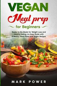 Cover image for VEGAN MEAL PREP for Beginners: Ready-to-Go Meals for Weight Loss and Healthy Eating. An Easy Guide with 4 Weekly Plans and Vegan Recipes.