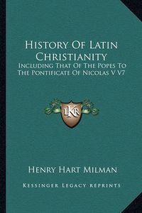 Cover image for History of Latin Christianity: Including That of the Popes to the Pontificate of Nicolas V V7