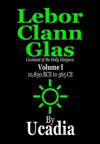 Cover image for Lebor Clann Glas: Covenant of the Holly Diaspora: Volume I: 10,830 BCE to 365 CE