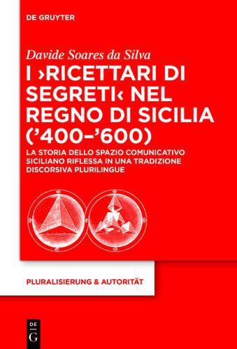 Cover image for I 'Ricettari Di Segreti' Nel Regno Di Sicilia ('400-'600): La Storia Dello Spazio Comunicativo Siciliano Riflessa in Una Tradizione Discorsiva Plurilingue