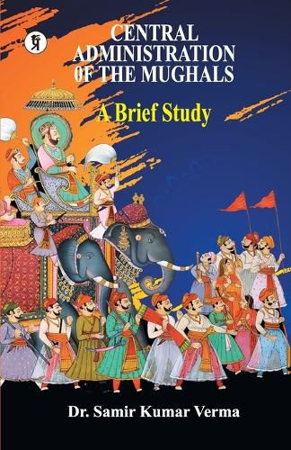 Cover image for Central Administration of the Mughal: A Brief Study