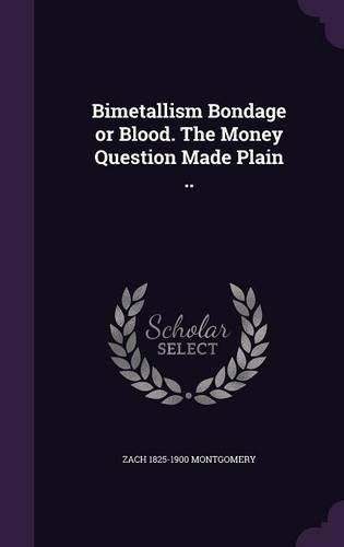 Cover image for Bimetallism Bondage or Blood. the Money Question Made Plain ..