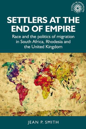 Cover image for Settlers at the End of Empire: Race and the Politics of Migration in South Africa, Rhodesia and the United Kingdom