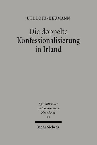 Cover image for Die doppelte Konfessionalisierung in Irland: Konflikt und Koexistenz im 16. und in der ersten Halfte des 17. Jahrhunderts