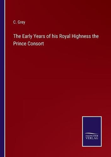 Cover image for The Early Years of his Royal Highness the Prince Consort