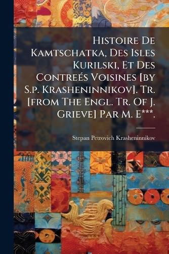 Cover image for Histoire de Kamtschatka, Des Isles Kurilski, Et Des Contre S Voisines [By S.P. Krasheninnikov]. Tr. [From the Engl. Tr. of J. Grieve] Par M. E***.