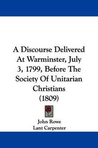 Cover image for A Discourse Delivered at Warminster, July 3, 1799, Before the Society of Unitarian Christians (1809)