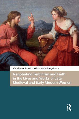Cover image for Negotiating Feminism and Faith in the Lives and Works of Late Medieval and Early Modern Women