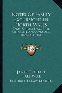 Cover image for Notes of Family Excursions in North Wales: Taken Chiefly from Rhyl, Abergele, Llandudno, and Bangor (1860)