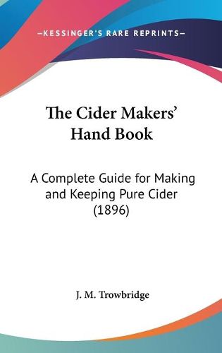 Cover image for The Cider Makers' Hand Book: A Complete Guide for Making and Keeping Pure Cider (1896)