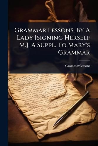Cover image for Grammar Lessons, By A Lady [signing Herself M.]. A Suppl. To Mary's Grammar