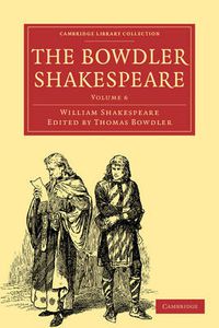 Cover image for The Bowdler Shakespeare: In Six Volumes; In which Nothing Is Added to the Original Text; but those Words and Expressions Are Omitted which Cannot with Propriety Be Read Aloud in a Family