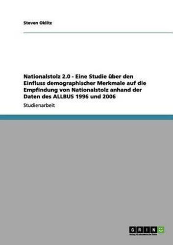 Cover image for Nationalstolz 2.0 - Eine Studie Uber Den Einfluss Demographischer Merkmale Auf Die Empfindung Von Nationalstolz Anhand Der Daten Des Allbus 1996 Und 2