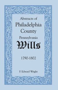 Cover image for Abstracts of Philadelphia County [Pennsylvania] Wills, 1790-1802