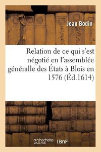 Cover image for Relation Journaliere de Tout Ce Qui s'Est Negotie En l'Assemblee Generalle Des Etats: Assignez Par Le Roy En La Ville de Blois, En l'An 1576