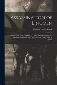 Cover image for Assassination of Lincoln; a History of the Great Conspiracy; Trial of the Conspirators by a Military Commission, and a Review of the Trial of John H. Surratt