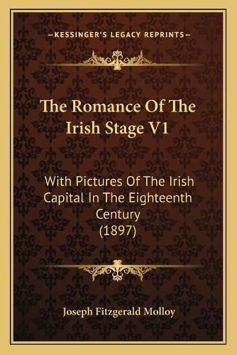 The Romance of the Irish Stage V1: With Pictures of the Irish Capital in the Eighteenth Century (1897)