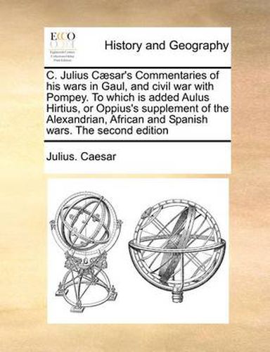 Cover image for C. Julius Caesar's Commentaries of His Wars in Gaul, and Civil War with Pompey. to Which Is Added Aulus Hirtius, or Oppius's Supplement of the Alexandrian, African and Spanish Wars. the Second Edition