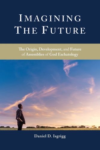 Cover image for Imagining the Future: The Origin, Development, and Future of Assemblies of God Eschatology