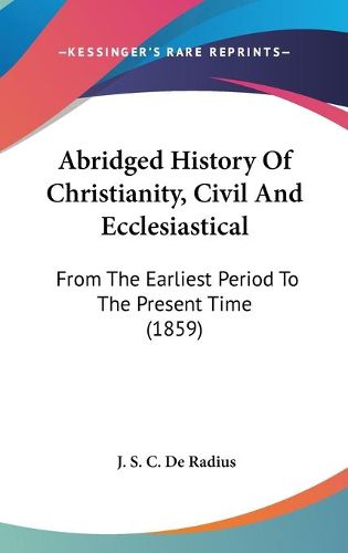 Cover image for Abridged History Of Christianity, Civil And Ecclesiastical: From The Earliest Period To The Present Time (1859)