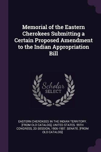 Cover image for Memorial of the Eastern Cherokees Submitting a Certain Proposed Amendment to the Indian Appropriation Bill