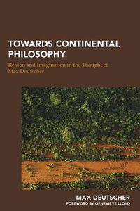 Cover image for Towards Continental Philosophy: Reason and Imagination in the Thought of Max Deutscher