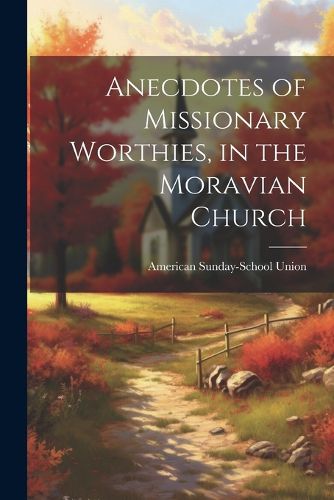 Cover image for Anecdotes of Missionary Worthies, in the Moravian Church