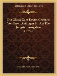 Cover image for Die Glosse Zum Decret Gratians Von Ihren Anfangen Bis Auf Die Jungsten Ausgaben (1872)