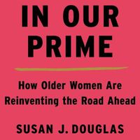 Cover image for In Our Prime: How Older Women Are Reinventing the Road Ahead