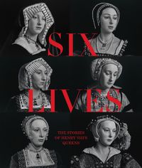 Cover image for Six Lives: The Stories of Henry VIII's Queens