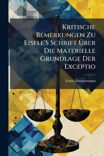 Cover image for Kritische Bemerkungen Zu Eisele's Schrift Ber Die Materielle Grundlage Der Exceptio