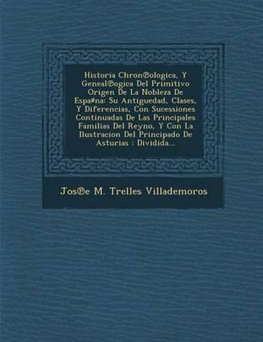 Historia Chron Ologica, y Geneal Ogica del Primitivo Origen de La Nobleza de Espa Na: Su Antiguedad, Clases, y Diferencias, Con Sucessiones Continuada