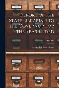 Cover image for Report of the State Librarian to the Governor for the Year Ended; 1902/1903